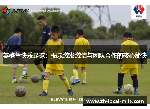 英格兰快乐足球:揭示激发激情与团队合作的核心秘诀 英格兰快乐足球:揭示激发激情与团队合作的核心秘诀