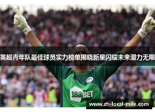 英超青年队最佳球员实力榜单揭晓新星闪耀未来潜力无限 英超青年队最佳球员实力榜单揭晓新星闪耀未来潜力无限