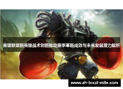 英雄联盟新英雄战术创新推动赛季革新成效与未来发展潜力解析 英雄联盟新英雄战术创新推动赛季革新成效与未来发展潜力解析