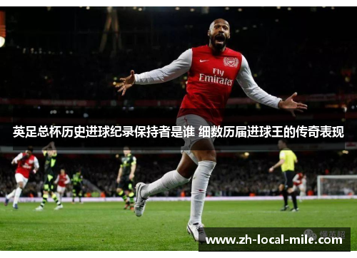 英足总杯历史进球纪录保持者是谁 细数历届进球王的传奇表现 英足总杯历史进球纪录保持者是谁 细数历届进球王的传奇表现