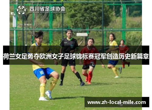 荷兰女足勇夺欧洲女子足球锦标赛冠军创造历史新篇章 荷兰女足勇夺欧洲女子足球锦标赛冠军创造历史新篇章