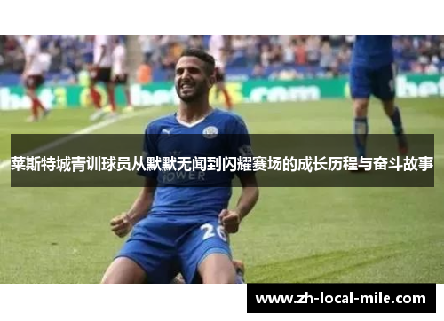 莱斯特城青训球员从默默无闻到闪耀赛场的成长历程与奋斗故事 莱斯特城青训球员从默默无闻到闪耀赛场的成长历程与奋斗故事