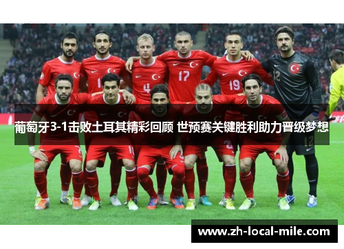 葡萄牙3-1击败土耳其精彩回顾 世预赛关键胜利助力晋级梦想 葡萄牙3-1击败土耳其精彩回顾 世预赛关键胜利助力晋级梦想