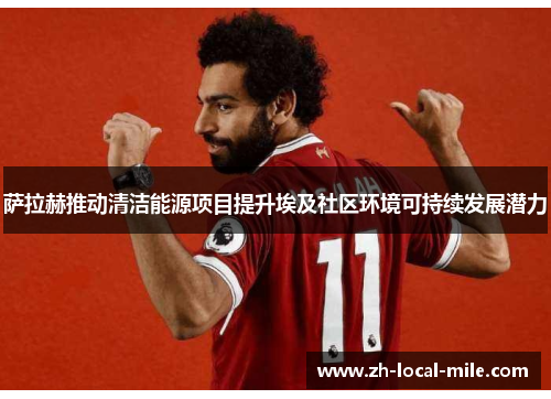 萨拉赫推动清洁能源项目提升埃及社区环境可持续发展潜力 萨拉赫推动清洁能源项目提升埃及社区环境可持续发展潜力