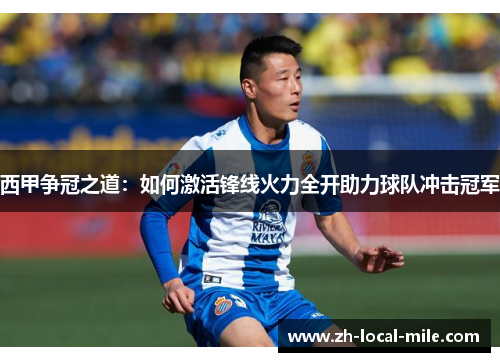 西甲争冠之道:如何激活锋线火力全开助力球队冲击冠军 西甲争冠之道:如何激活锋线火力全开助力球队冲击冠军
