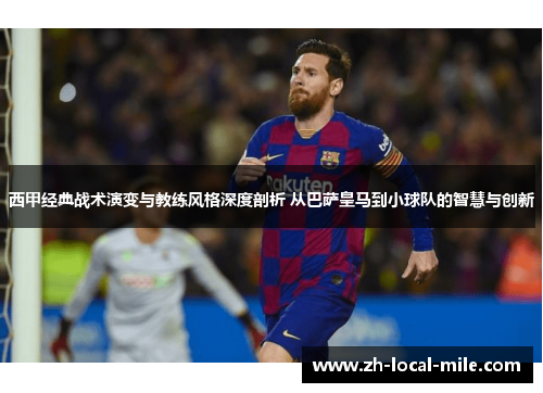 西甲经典战术演变与教练风格深度剖析 从巴萨皇马到小球队的智慧与创新 西甲经典战术演变与教练风格深度剖析 从巴萨皇马到小球队的智慧与创新
