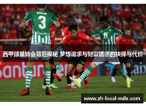 西甲球星转会背后揭秘 梦想追求与财富诱惑的抉择与代价 西甲球星转会背后揭秘 梦想追求与财富诱惑的抉择与代价