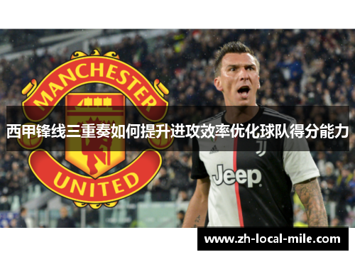 西甲锋线三重奏如何提升进攻效率优化球队得分能力 西甲锋线三重奏如何提升进攻效率优化球队得分能力
