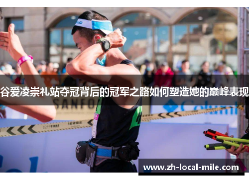 谷爱凌崇礼站夺冠背后的冠军之路如何塑造她的巅峰表现 谷爱凌崇礼站夺冠背后的冠军之路如何塑造她的巅峰表现