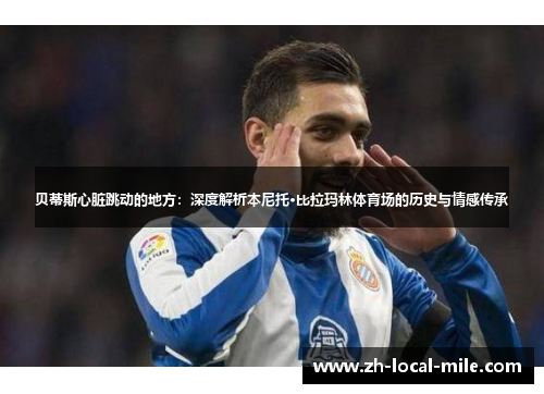 贝蒂斯心脏跳动的地方：深度解析本尼托·比拉玛林体育场的历史与情感传承