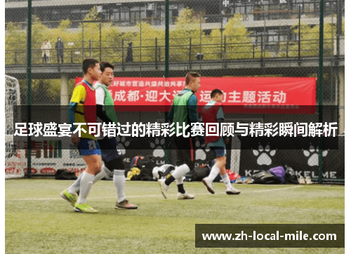 足球盛宴不可错过的精彩比赛回顾与精彩瞬间解析 足球盛宴不可错过的精彩比赛回顾与精彩瞬间解析