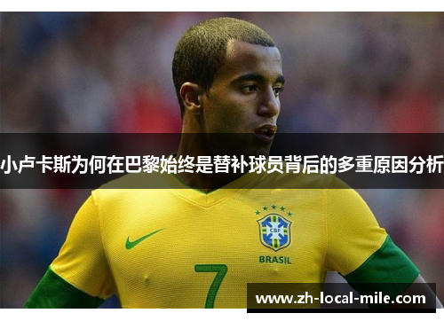 小卢卡斯为何在巴黎始终是替补球员背后的多重原因分析 小卢卡斯为何在巴黎始终是替补球员背后的多重原因分析