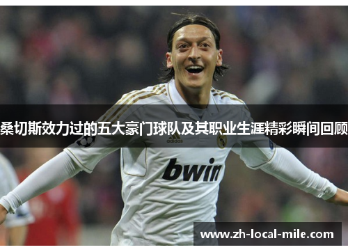 桑切斯效力过的五大豪门球队及其职业生涯精彩瞬间回顾 桑切斯效力过的五大豪门球队及其职业生涯精彩瞬间回顾