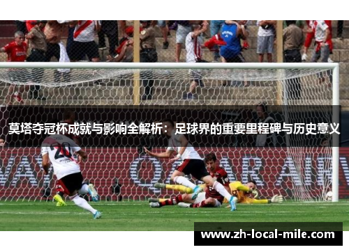 莫塔夺冠杯成就与影响全解析:足球界的重要里程碑与历史意义 莫塔夺冠杯成就与影响全解析:足球界的重要里程碑与历史意义