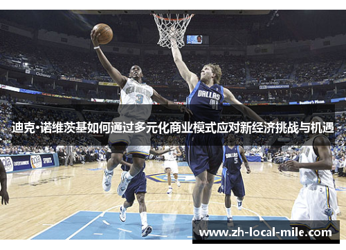 迪克·诺维茨基如何通过多元化商业模式应对新经济挑战与机遇 迪克·诺维茨基如何通过多元化商业模式应对新经济挑战与机遇