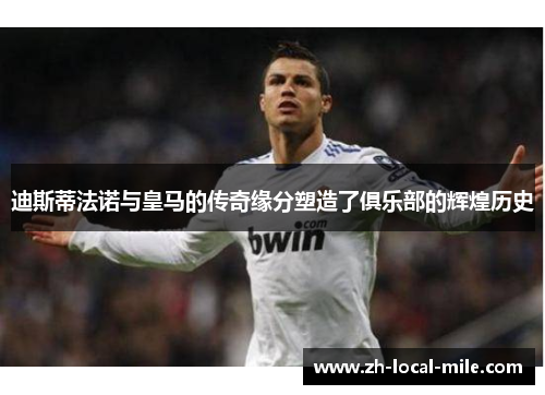 迪斯蒂法诺与皇马的传奇缘分塑造了俱乐部的辉煌历史 迪斯蒂法诺与皇马的传奇缘分塑造了俱乐部的辉煌历史
