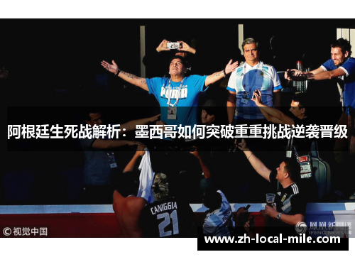 阿根廷生死战解析:墨西哥如何突破重重挑战逆袭晋级 阿根廷生死战解析:墨西哥如何突破重重挑战逆袭晋级