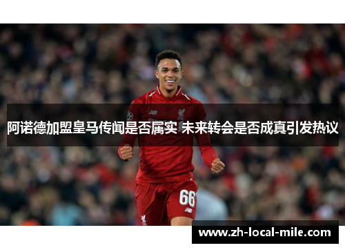 阿诺德加盟皇马传闻是否属实 未来转会是否成真引发热议 阿诺德加盟皇马传闻是否属实 未来转会是否成真引发热议