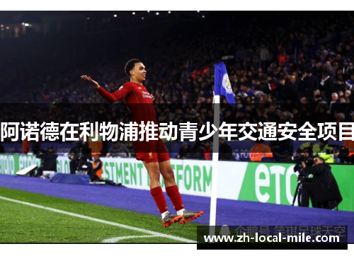 阿诺德在利物浦推动青少年交通安全项目 阿诺德在利物浦推动青少年交通安全项目