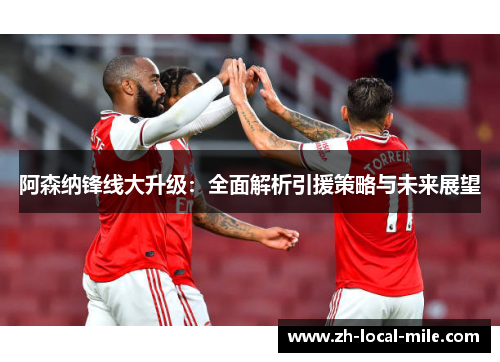 阿森纳锋线大升级:全面解析引援策略与未来展望 阿森纳锋线大升级:全面解析引援策略与未来展望