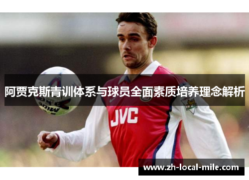 阿贾克斯青训体系与球员全面素质培养理念解析 阿贾克斯青训体系与球员全面素质培养理念解析