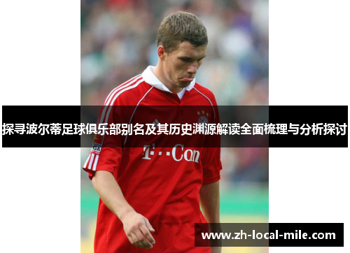 探寻波尔蒂足球俱乐部别名及其历史渊源解读全面梳理与分析探讨 探寻波尔蒂足球俱乐部别名及其历史渊源解读全面梳理与分析探讨