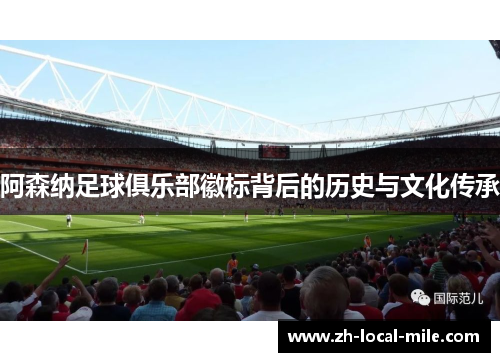 阿森纳足球俱乐部徽标背后的历史与文化传承 阿森纳足球俱乐部徽标背后的历史与文化传承