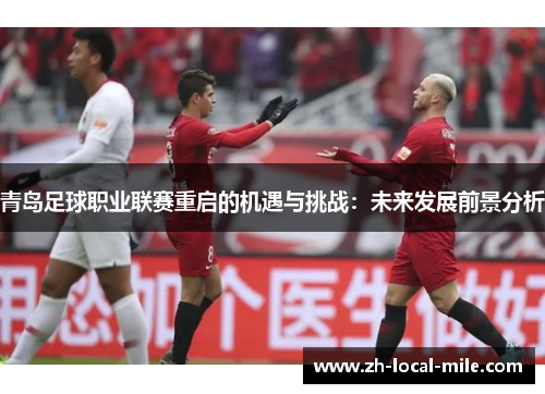 青岛足球职业联赛重启的机遇与挑战:未来发展前景分析 青岛足球职业联赛重启的机遇与挑战:未来发展前景分析