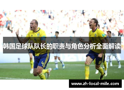 韩国足球队队长的职责与角色分析全面解读 韩国足球队队长的职责与角色分析全面解读