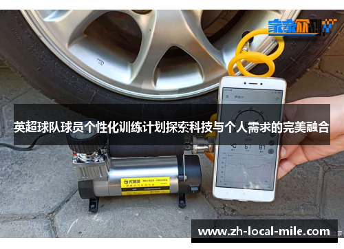 英超球队球员个性化训练计划探索科技与个人需求的完美融合 英超球队球员个性化训练计划探索科技与个人需求的完美融合
