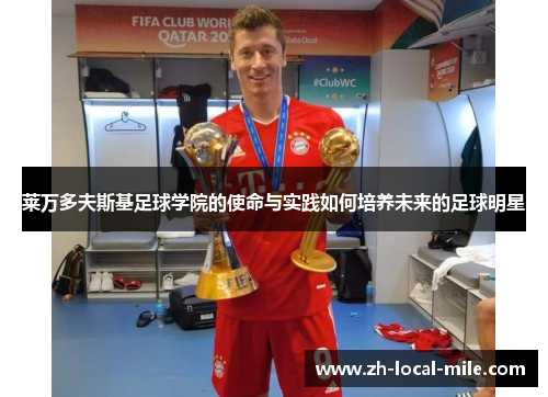 莱万多夫斯基足球学院的使命与实践如何培养未来的足球明星