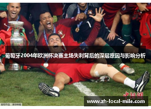 葡萄牙2004年欧洲杯决赛主场失利背后的深层原因与影响分析