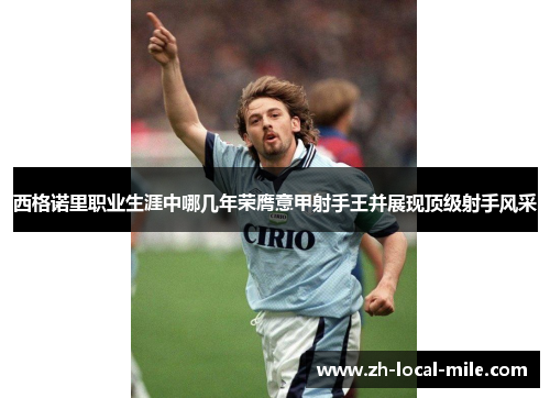 西格诺里职业生涯中哪几年荣膺意甲射手王并展现顶级射手风采