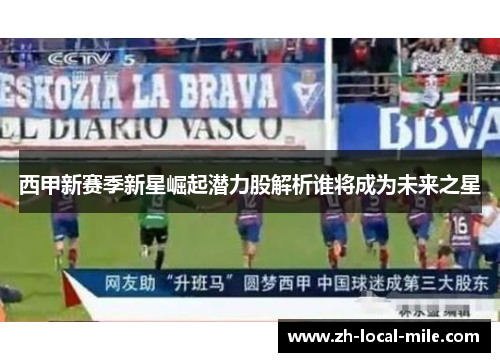 西甲新赛季新星崛起潜力股解析谁将成为未来之星 西甲新赛季新星崛起潜力股解析谁将成为未来之星