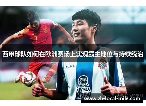 西甲球队如何在欧洲赛场上实现霸主地位与持续统治 西甲球队如何在欧洲赛场上实现霸主地位与持续统治