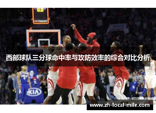 西部球队三分球命中率与攻防效率的综合对比分析 西部球队三分球命中率与攻防效率的综合对比分析