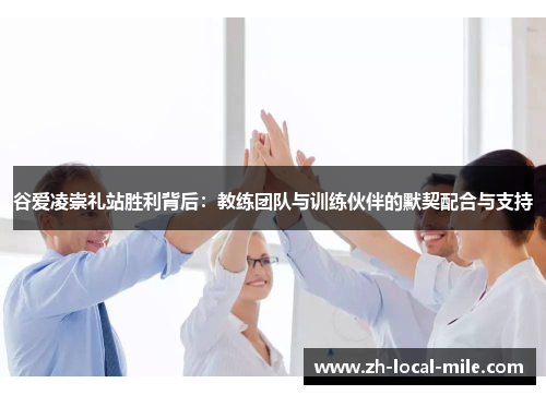 谷爱凌崇礼站胜利背后:教练团队与训练伙伴的默契配合与支持 谷爱凌崇礼站胜利背后:教练团队与训练伙伴的默契配合与支持