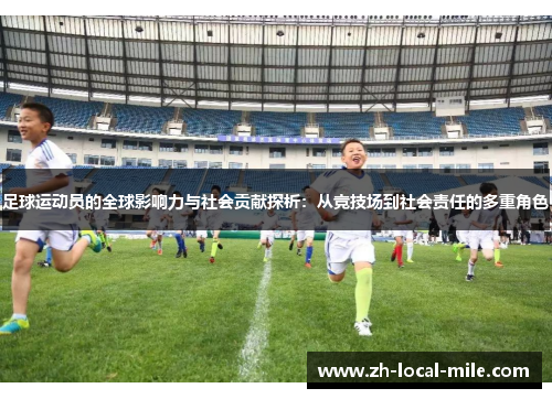 足球运动员的全球影响力与社会贡献探析：从竞技场到社会责任的多重角色