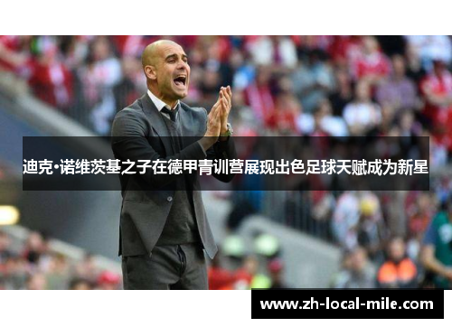 迪克·诺维茨基之子在德甲青训营展现出色足球天赋成为新星