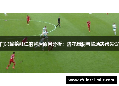 门兴输给拜仁的背后原因分析:防守漏洞与临场决策失误 门兴输给拜仁的背后原因分析:防守漏洞与临场决策失误