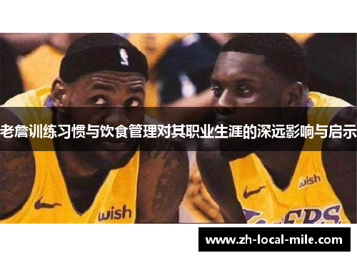 老詹训练习惯与饮食管理对其职业生涯的深远影响与启示 老詹训练习惯与饮食管理对其职业生涯的深远影响与启示