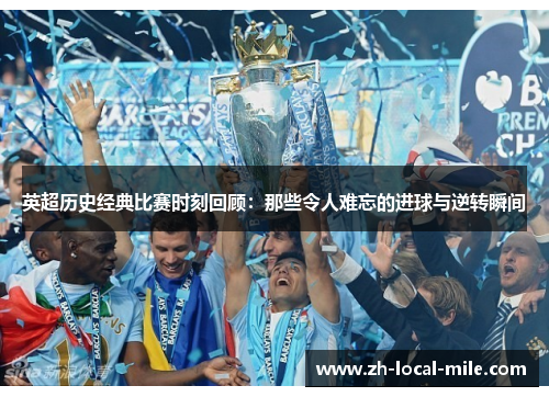 英超历史经典比赛时刻回顾:那些令人难忘的进球与逆转瞬间 英超历史经典比赛时刻回顾:那些令人难忘的进球与逆转瞬间