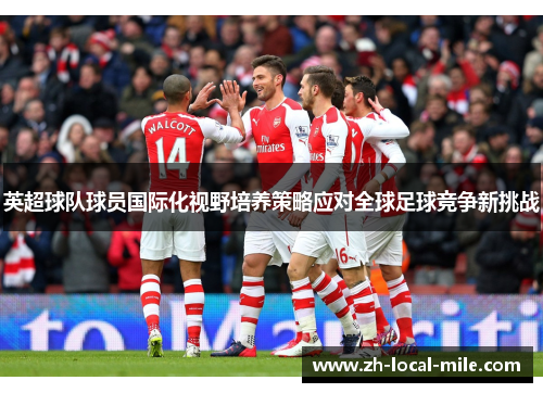 英超球队球员国际化视野培养策略应对全球足球竞争新挑战 英超球队球员国际化视野培养策略应对全球足球竞争新挑战