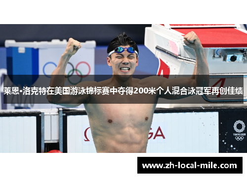 莱恩·洛克特在美国游泳锦标赛中夺得200米个人混合泳冠军再创佳绩 莱恩·洛克特在美国游泳锦标赛中夺得200米个人混合泳冠军再创佳绩