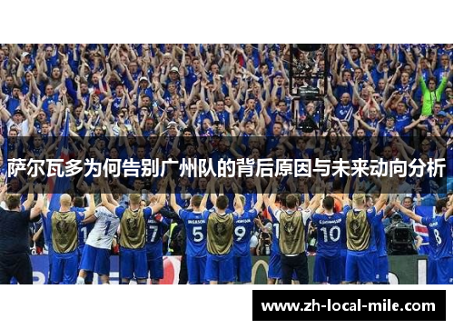 萨尔瓦多为何告别广州队的背后原因与未来动向分析 萨尔瓦多为何告别广州队的背后原因与未来动向分析