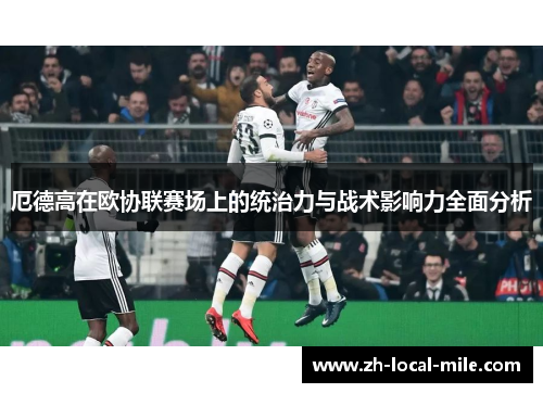 厄德高在欧协联赛场上的统治力与战术影响力全面分析