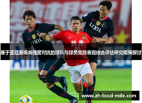 基于亚冠赛场高强度对抗的球队与球员竞技表现综合评估研究框架探讨