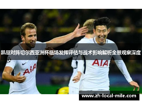 凯恩对阵切尔西亚洲杯临场发挥评估与战术影响解析全景观察深度