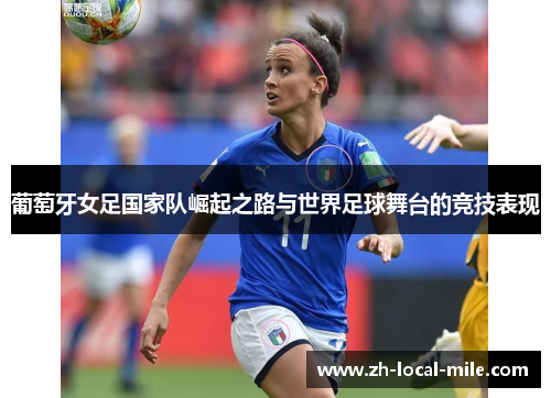 葡萄牙女足国家队崛起之路与世界足球舞台的竞技表现