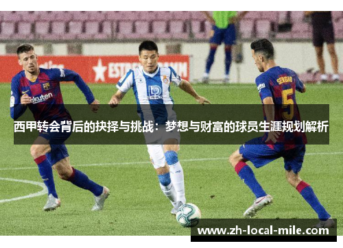 西甲转会背后的抉择与挑战:梦想与财富的球员生涯规划解析 西甲转会背后的抉择与挑战:梦想与财富的球员生涯规划解析